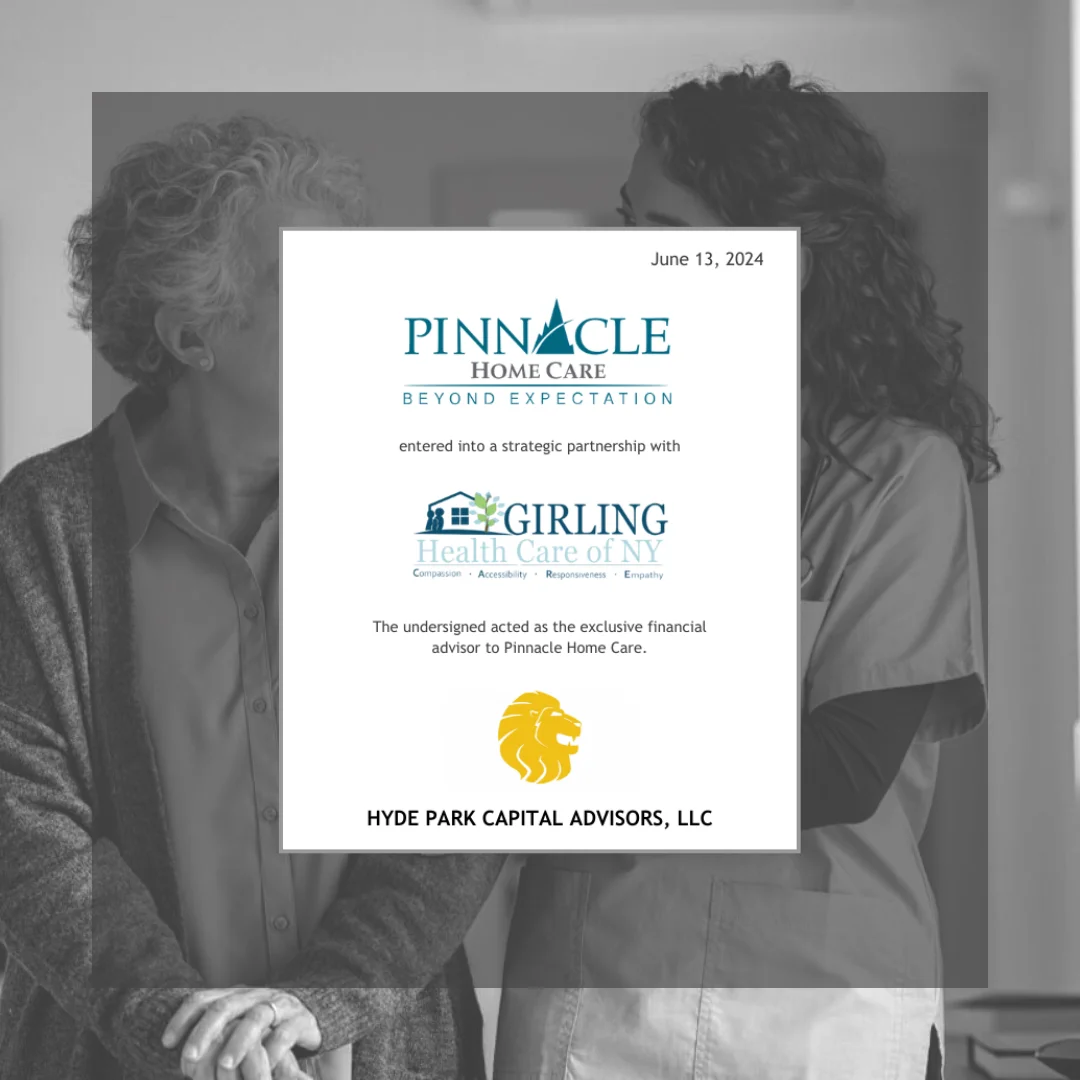 Hyde Park Capital acted as exclusive financial advisor in the strategic partnership between Pinnacle Home Care and Girling Health Care of NY, combining premier home healthcare services for improved patient accessibility and care delivery.